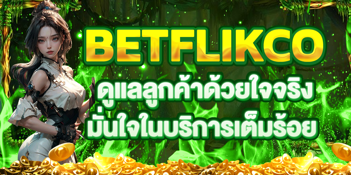 BETFLIKCO ดูแลลูกค้าด้วยใจจริง มั่นใจในบริการเต็มร้อย